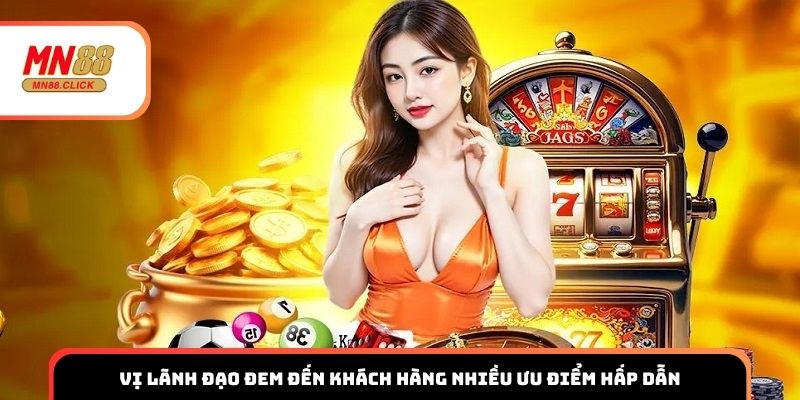 Vị lãnh đạo đem đến khách hàng nhiều ưu điểm hấp dẫn