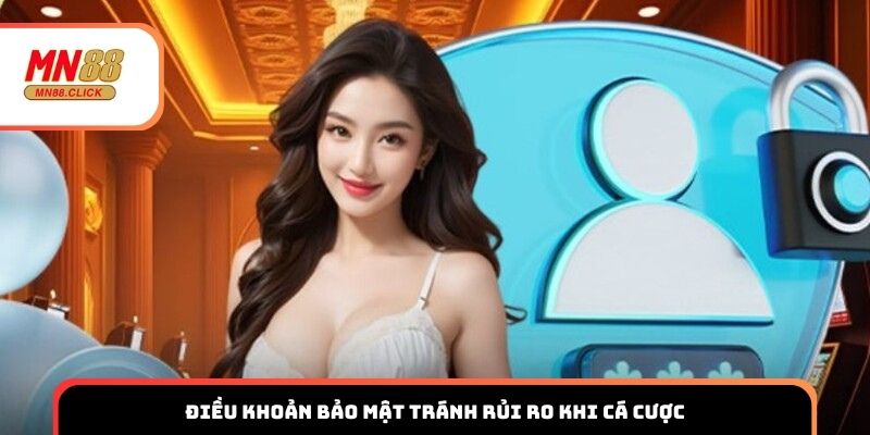 Điều khoản bảo mật tránh rủi ro khi cá cược