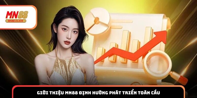 Giới thiệu MN88 định hướng phát triển toàn cầu