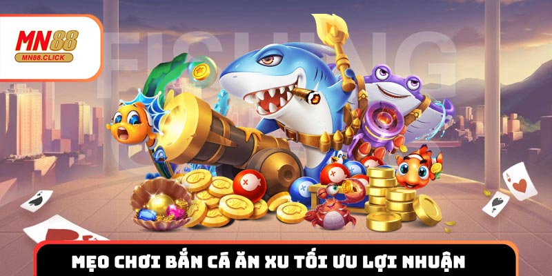 Mẹo chơi bắn cá ăn xu tối ưu lợi nhuận