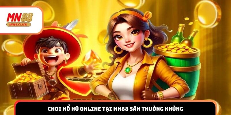 Chơi nổ hũ online tại MN88 săn thưởng khủng