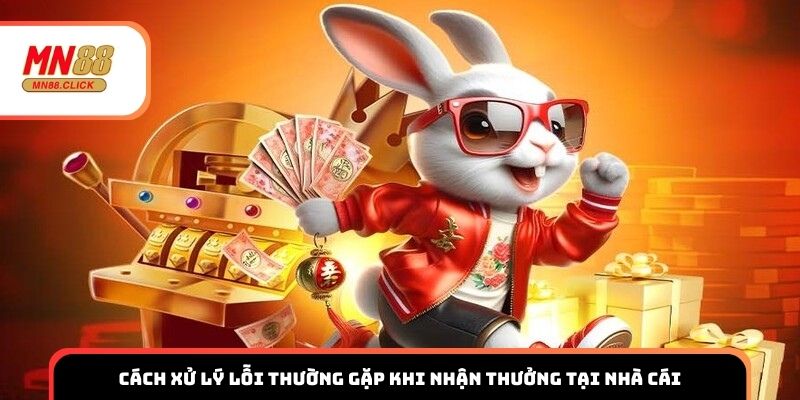 Cách xử lý lỗi thường gặp khi nhận thưởng tại nhà cái